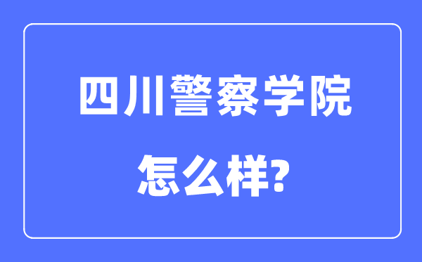 四川警察学院是几本一本还是二本,四川警察学院怎么样？