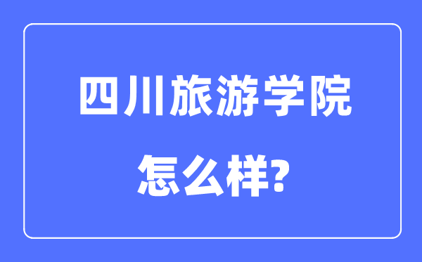 四川旅游学院是几本一本还是二本,四川旅游学院怎么样？