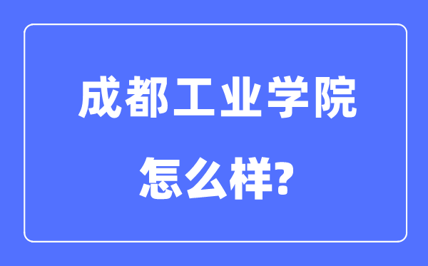 成都工业学院是几本一本还是二本,成都工业学院怎么样？