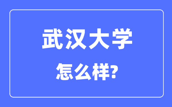 武汉大学怎么样,武汉大学最新排名全国第几？