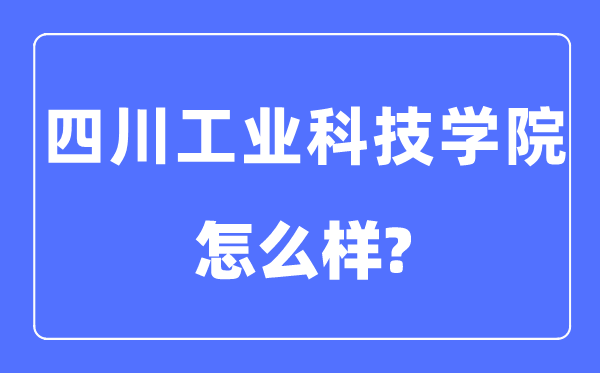 四川工业科技学院是几本一本还是二本,四川工业科技学院怎么样？