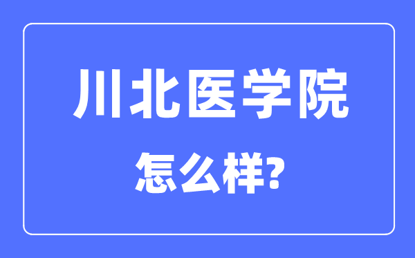 川北医学院是几本一本还是二本,川北医学院怎么样？