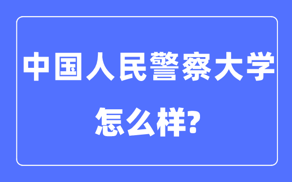 中国人民警察大学是几本一本还是二本,中国人民警察大学怎么样？