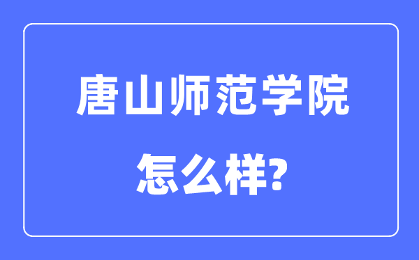 唐山师范学院是几本一本还是二本,唐山师范学院怎么样？