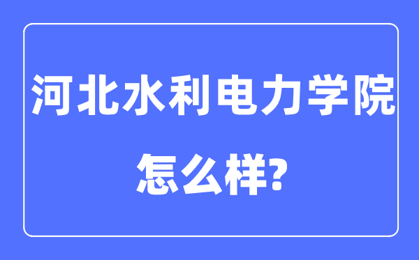 河北水利电力学院是几本一本还是二本,河北水利电力学院怎么样？