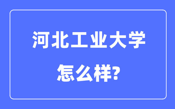 河北工业大学是985还是211,河北工业大学怎么样？