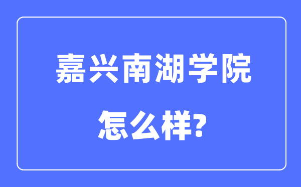 嘉兴南湖学院是几本一本还是二本,嘉兴南湖学院怎么样？