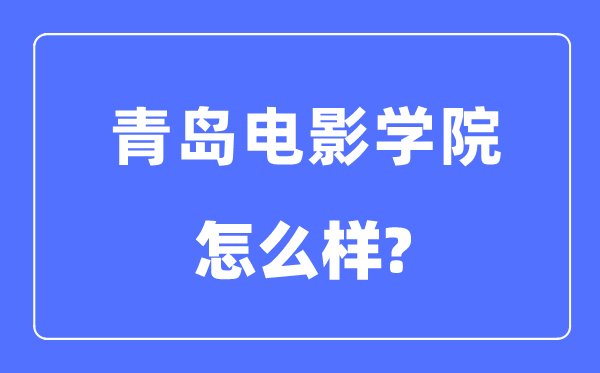 青岛电影学院是几本一本还是二本,青岛电影学院怎么样？