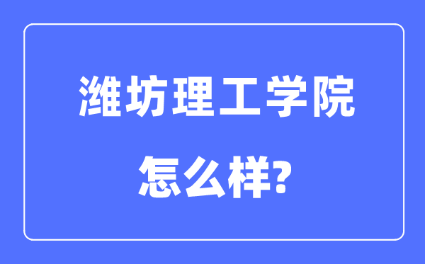 潍坊理工学院是几本一本还是二本,潍坊理工学院怎么样？