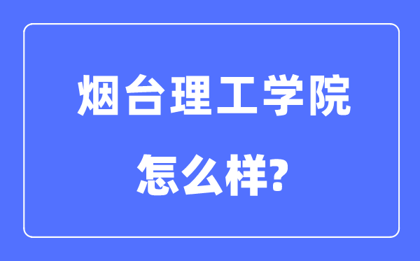 烟台理工学院是几本一本还是二本,烟台理工学院怎么样？