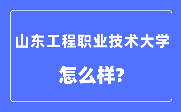 山东工程职业技术大学是几本一本还是二本,山东工程职业技术大学怎么样？