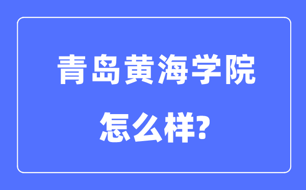 青岛黄海学院是几本一本还是二本,青岛黄海学院怎么样？