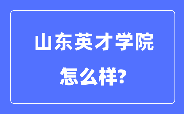 山东英才学院是几本一本还是二本,山东英才学院怎么样？