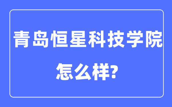 青岛恒星科技学院是几本一本还是二本,青岛恒星科技学院怎么样？