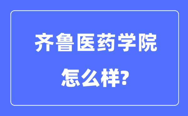 齐鲁医药学院是几本一本还是二本,齐鲁医药学院怎么样？