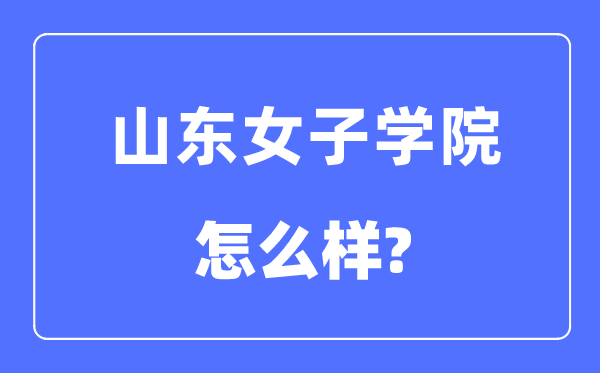 山东女子学院是几本一本还是二本,山东女子学院怎么样？