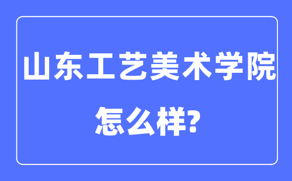 山东工艺美术学院是几本一本还是二本,山东工艺美术学院怎么样？