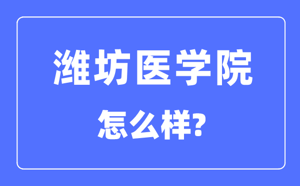 潍坊医学院是几本一本还是二本,潍坊医学院怎么样？