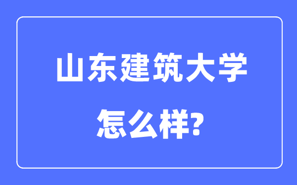 山东建筑大学是几本一本还是二本,山东建筑大学怎么样？