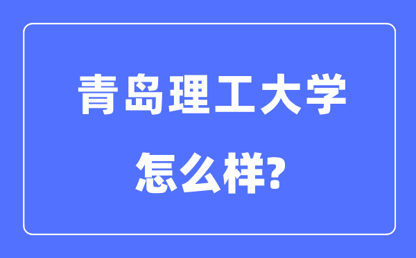 青岛理工大学是几本一本还是二本,青岛理工大学怎么样？