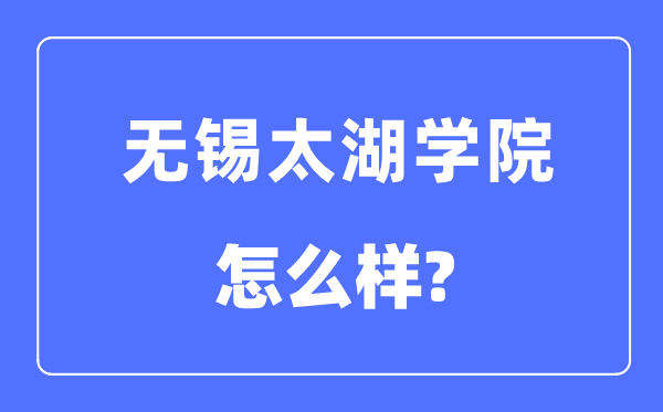 无锡太湖学院是几本一本还是二本,无锡太湖学院怎么样？