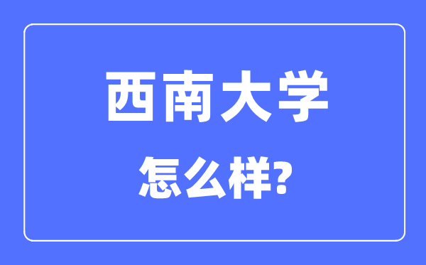 西南大学是985还是211,西南大学怎么样？