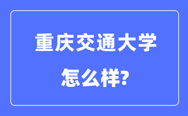 重庆交通大学是几本一本还是二本,重庆交通大学怎么样？