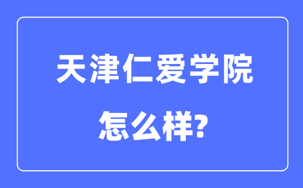 天津仁爱学院是几本一本还是二本,天津仁爱学院怎么样？