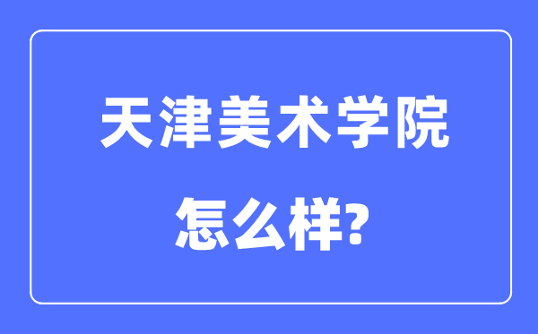 天津美术学院是几本一本还是二本,天津美术学院怎么样？