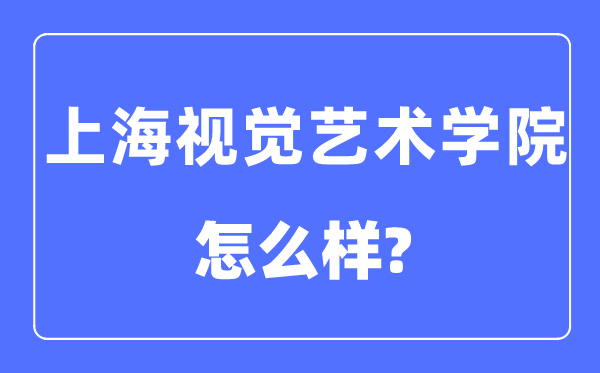 上海视觉艺术学院是几本一本还是二本,上海视觉艺术学院怎么样？