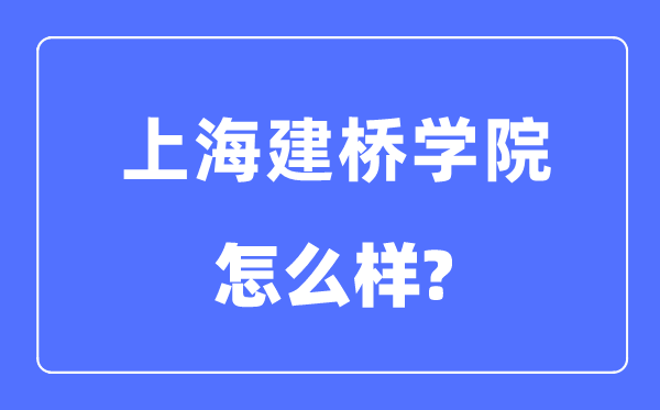 上海建桥学院是几本一本还是二本,上海建桥学院怎么样？