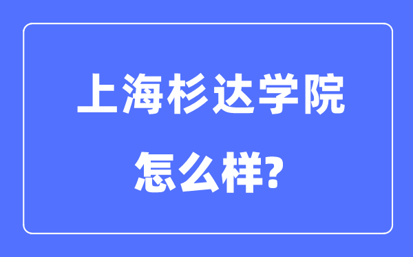 上海杉达学院是几本一本还是二本,上海杉达学院怎么样？