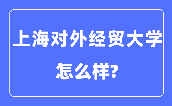 上海对外经贸大学是几本一本还是二本,上海对外经贸大学怎么样？