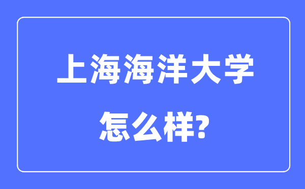 上海海洋大学是几本一本还是二本,上海海洋大学怎么样？