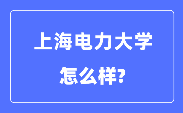 上海电力大学是几本一本还是二本,上海电力大学怎么样？