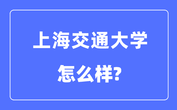 上海交通大学怎么样,上海交通大学最新排名全国第几？