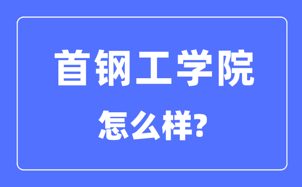 首钢工学院是几本一本还是二本,首钢工学院怎么样？