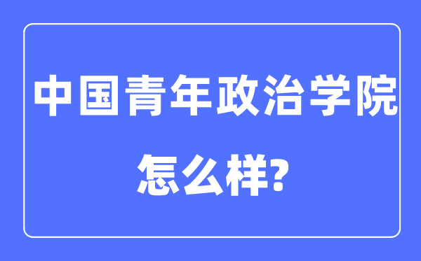 中国青年政治学院是几本一本还是二本,中国青年政治学院怎么样？