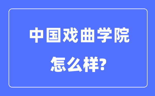 中国戏曲学院是几本一本还是二本,中国戏曲学院怎么样？