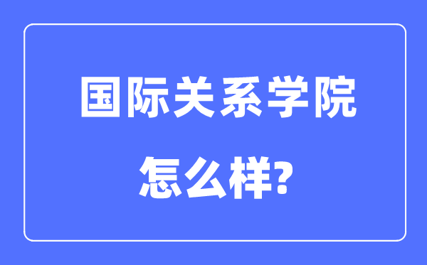 国际关系学院是211还是985,国际关系学院怎么样？