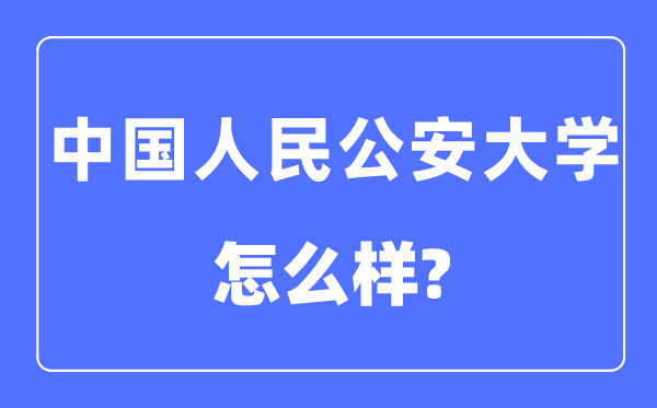 中国人民公安大学是211或985吗,中国人民公安大学怎么样？