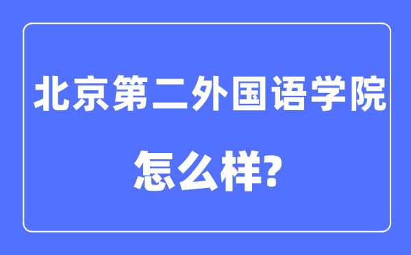 北京第二外国语学院是211或985吗,北京第二外国语学院怎么样？