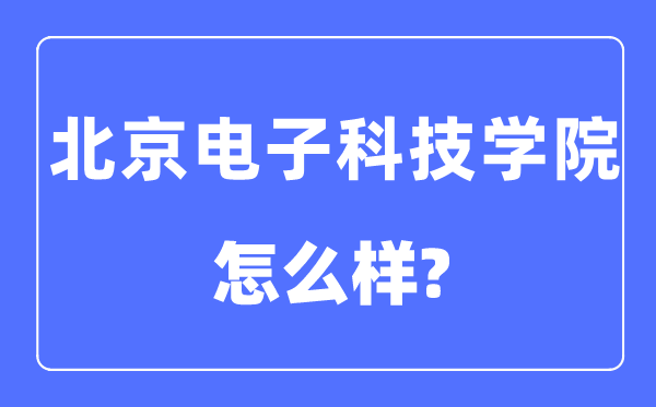 北京电子科技学院是985还是211,北京电子科技学院怎么样？