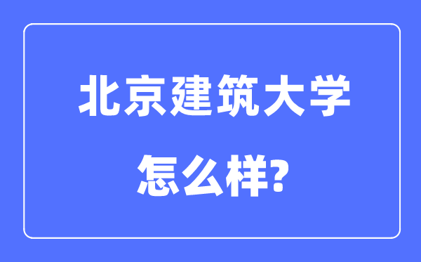 北京建筑大学是985还是211,北京建筑大学怎么样？