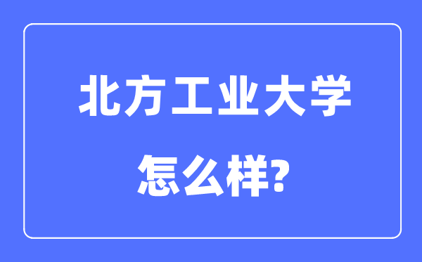 北方工业大学是985还是211,北方工业大学怎么样？