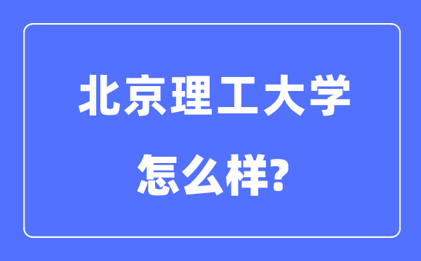 北京理工大学是985还是211,北京理工大学怎么样？