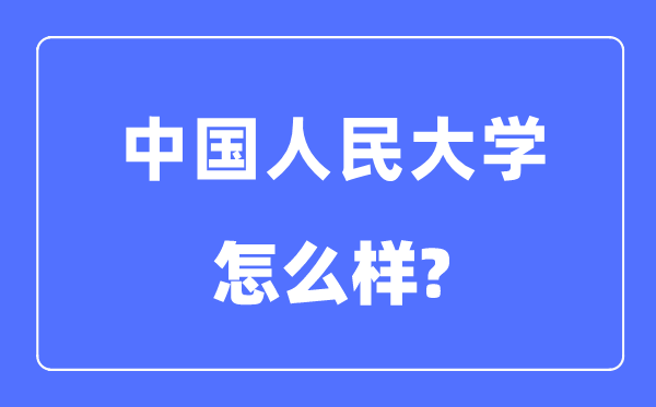 中国人民大学怎么样,中国人民大学最新排名全国第几？