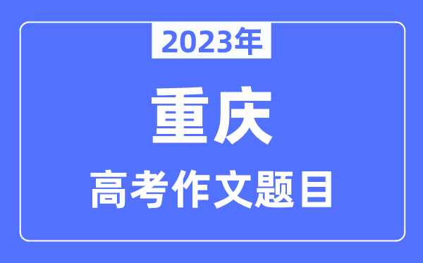 2023年重庆高考作文题目,重庆高考作文近年题目汇总