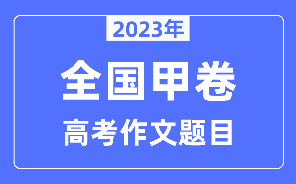 2023年全国甲卷高考作文题目,全国甲卷高考作文近年题目汇总