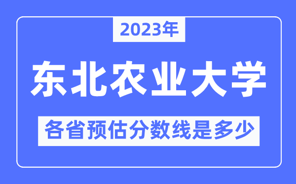 2023年东北农业大学各省预估分数线是多少,东北农业大学分数线预测